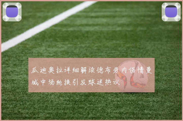 瓜迪奥拉详细解读德布劳内伤情曼城中场轮换引发球迷热议