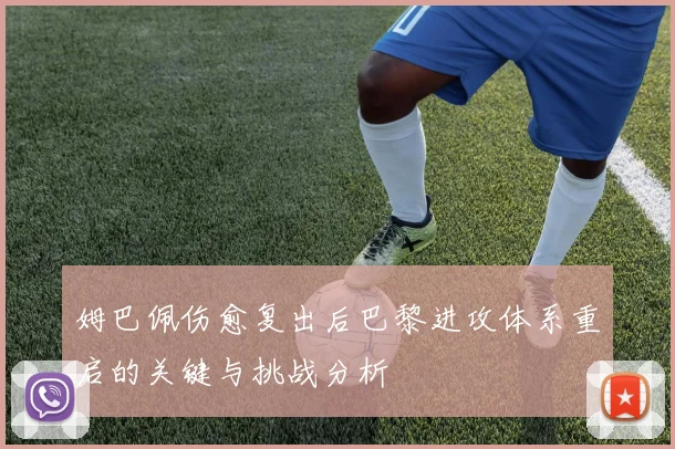 姆巴佩伤愈复出后巴黎进攻体系重启的关键与挑战分析