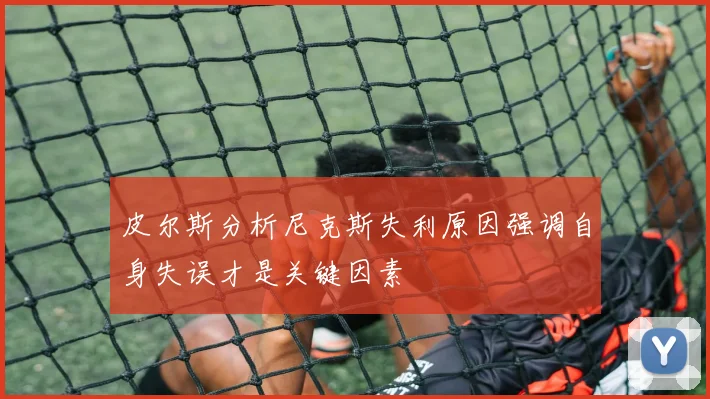 皮尔斯分析尼克斯失利原因强调自身失误才是关键因素