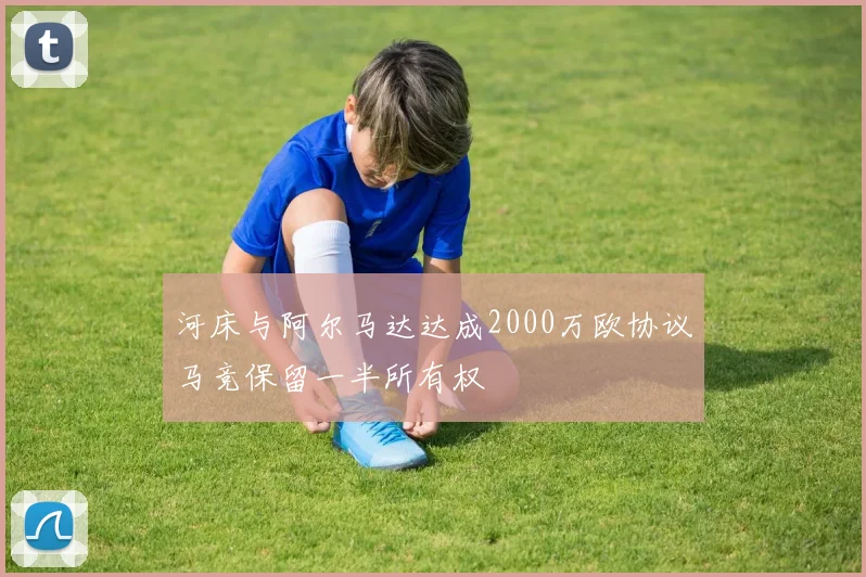 河床与阿尔马达达成2000万欧协议马竞保留一半所有权