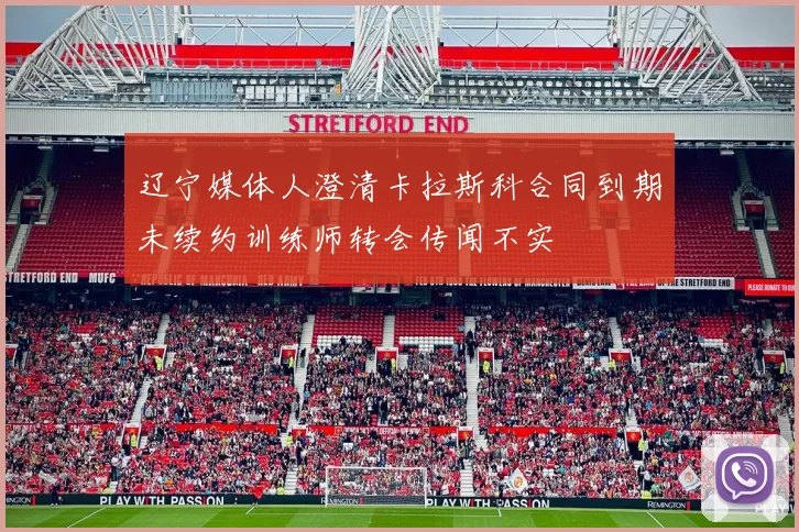 辽宁媒体人澄清卡拉斯科合同到期未续约训练师转会传闻不实