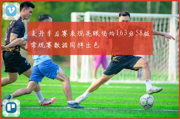麦丹季后赛表现亮眼场均163分58板常规赛数据同样出色
