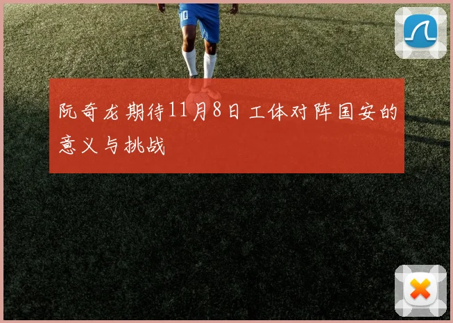 阮奇龙期待11月8日工体对阵国安的意义与挑战