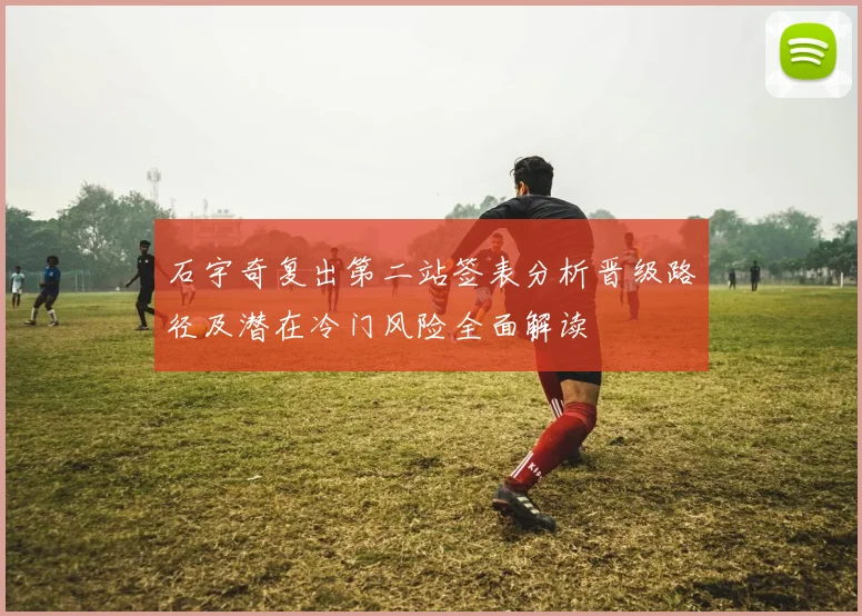 石宇奇复出第二站签表分析晋级路径及潜在冷门风险全面解读
