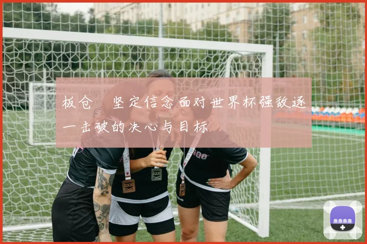 板仓滉坚定信念面对世界杯强敌逐一击破的决心与目标