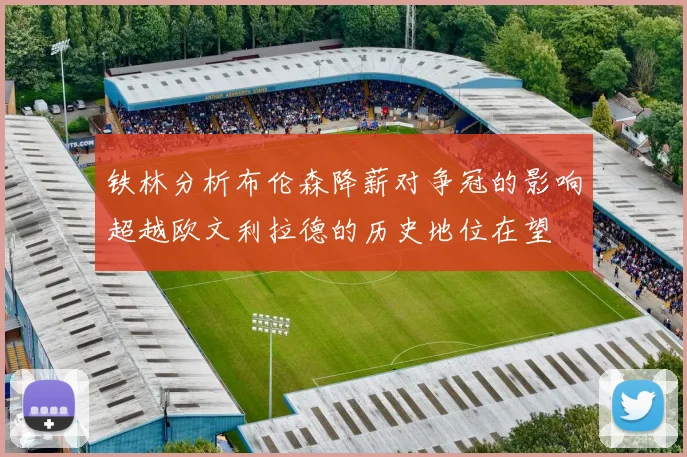 铁林分析布伦森降薪对争冠的影响超越欧文利拉德的历史地位在望
