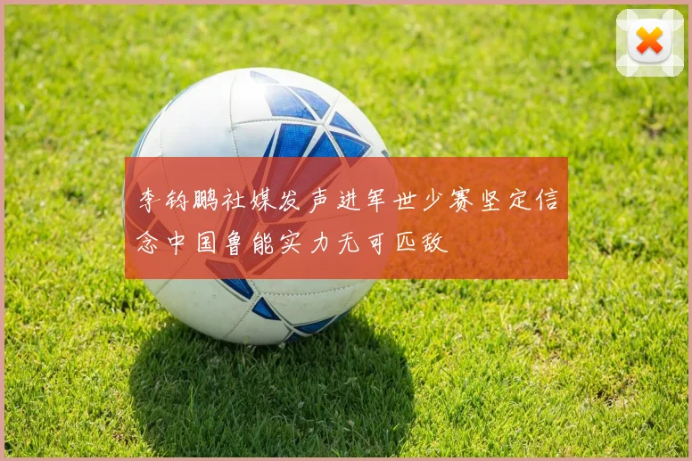 李钧鹏社媒发声进军世少赛坚定信念中国鲁能实力无可匹敌
