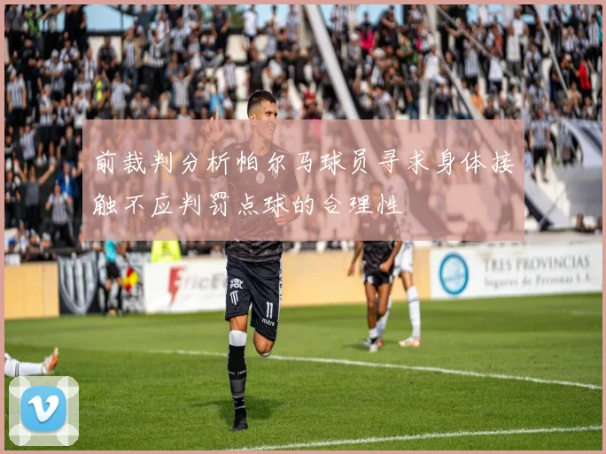 前裁判分析帕尔马球员寻求身体接触不应判罚点球的合理性