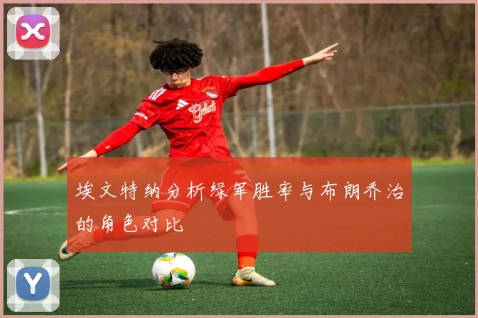埃文特纳分析绿军胜率与布朗乔治的角色对比