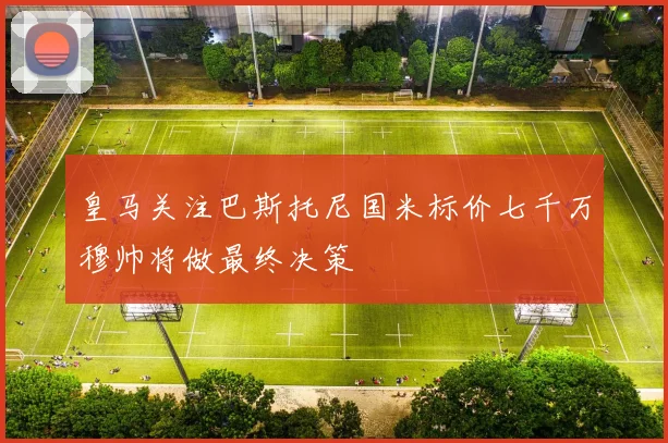 皇马关注巴斯托尼国米标价七千万穆帅将做最终决策
