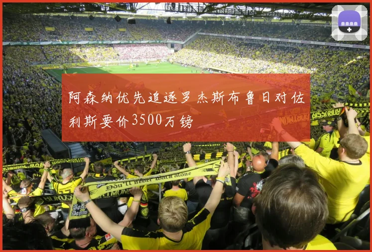 阿森纳优先追逐罗杰斯布鲁日对佐利斯要价3500万镑